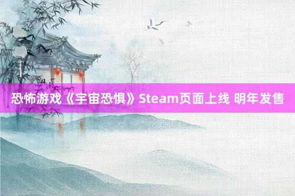 恐怖游戏《宇宙恐惧》Steam页面上线 明年发售