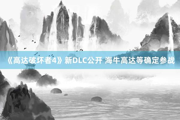 《高达破坏者4》新DLC公开 海牛高达等确定参战