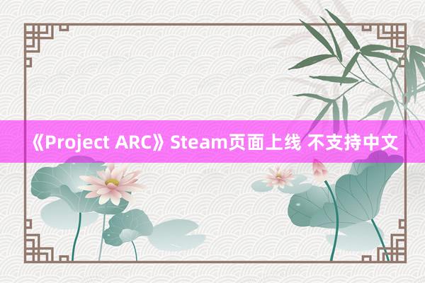 《Project ARC》Steam页面上线 不支持中文