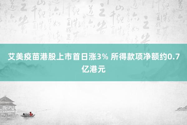 艾美疫苗港股上市首日涨3% 所得款项净额约0.7亿港元