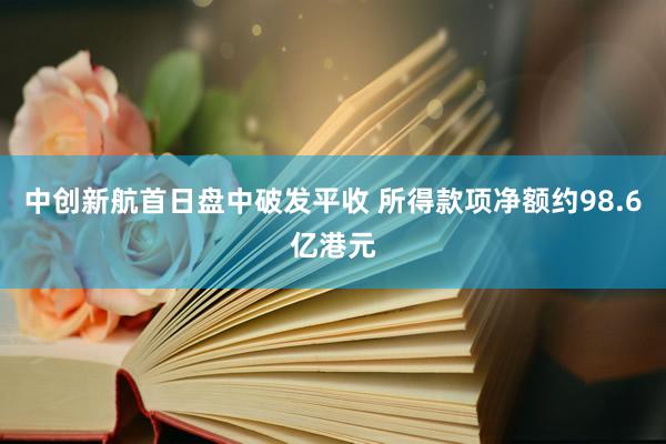 中创新航首日盘中破发平收 所得款项净额约98.6亿港元