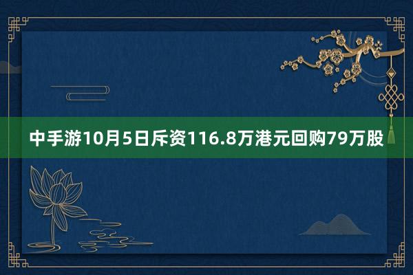 中手游10月5日斥资116.8万港元回购79万股