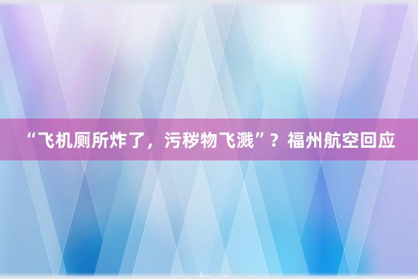 “飞机厕所炸了，污秽物飞溅”？福州航空回应