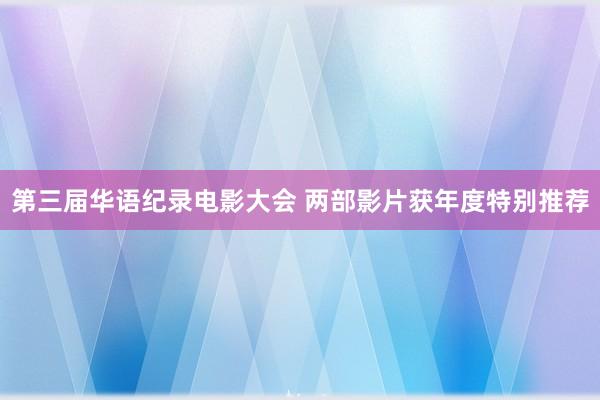 第三届华语纪录电影大会 两部影片获年度特别推荐