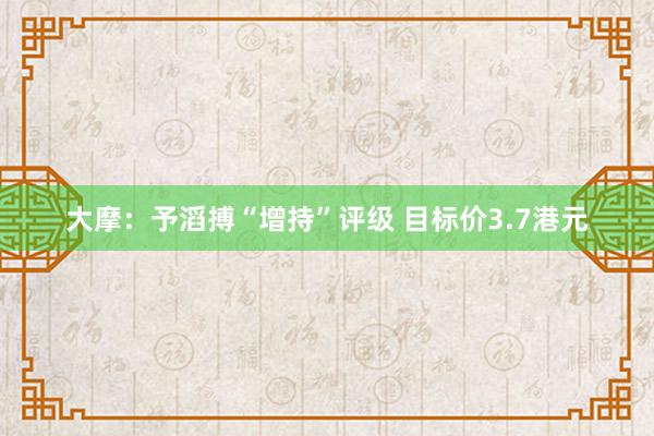 大摩：予滔搏“增持”评级 目标价3.7港元