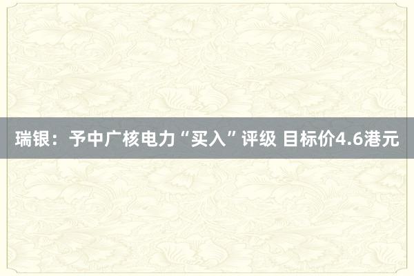 瑞银：予中广核电力“买入”评级 目标价4.6港元