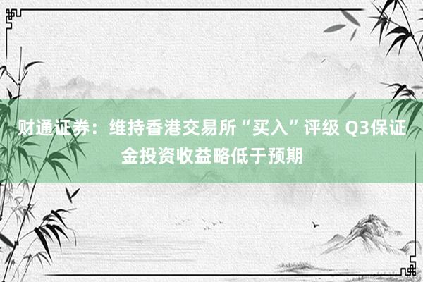 财通证券：维持香港交易所“买入”评级 Q3保证金投资收益略低于预期