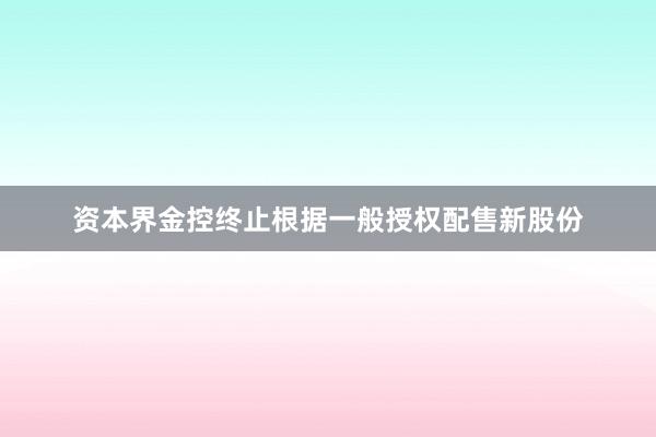 资本界金控终止根据一般授权配售新股份