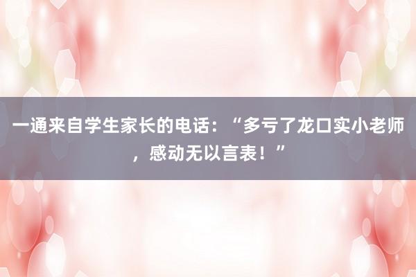 一通来自学生家长的电话：“多亏了龙口实小老师，感动无以言表！”