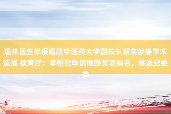 退休医生举报福建中医药大学副校长报奖涉嫌学术造假 教育厅：学校已申请撤回奖项提名，移送纪委