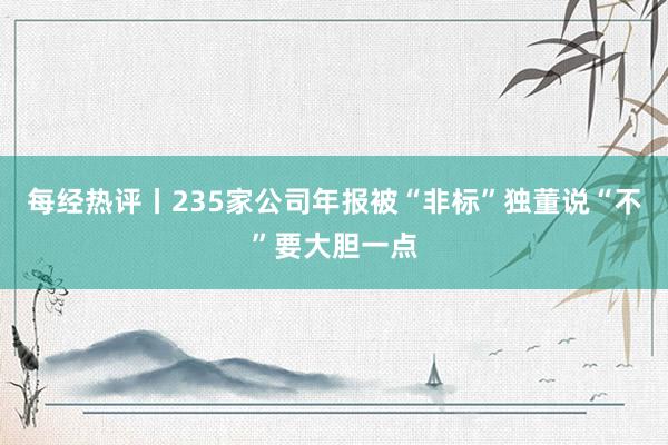 每经热评丨235家公司年报被“非标”独董说“不”要大胆一点