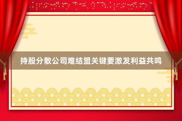 持股分散公司难结盟关键要激发利益共鸣