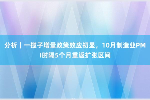 分析｜一揽子增量政策效应初显，10月制造业PMI时隔5个月重返扩张区间