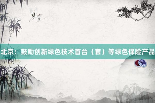 北京：鼓励创新绿色技术首台（套）等绿色保险产品