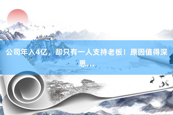 公司年入4亿，却只有一人支持老板！原因值得深思…