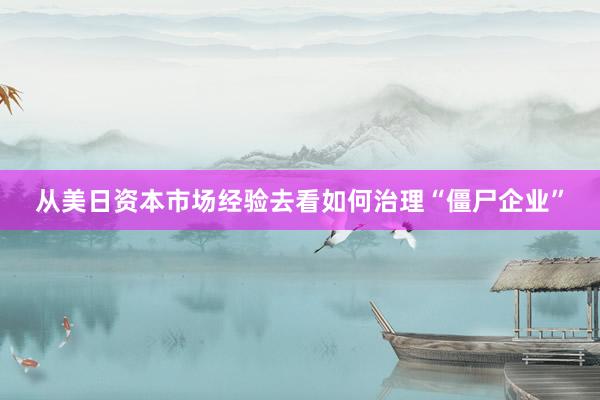 从美日资本市场经验去看如何治理“僵尸企业”