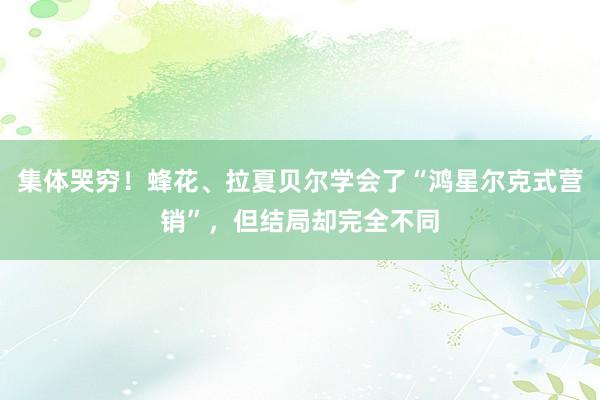 集体哭穷！蜂花、拉夏贝尔学会了“鸿星尔克式营销”，但结局却完全不同