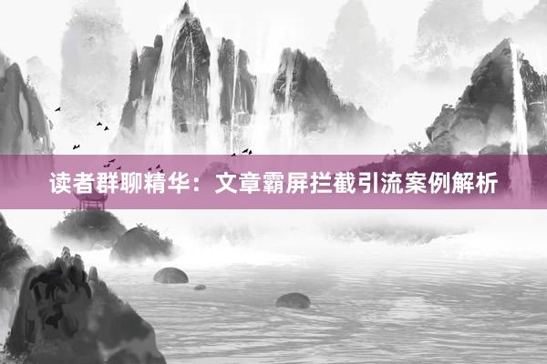 读者群聊精华：文章霸屏拦截引流案例解析