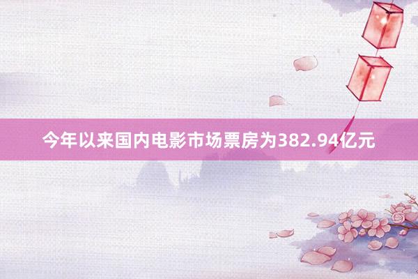 今年以来国内电影市场票房为382.94亿元