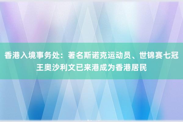 香港入境事务处：著名斯诺克运动员、世锦赛七冠王奥沙利文已来港成为香港居民