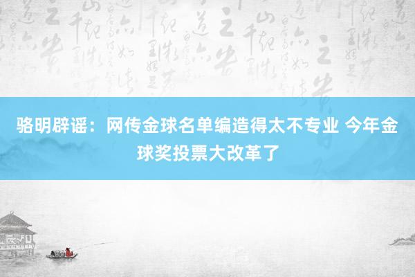 骆明辟谣：网传金球名单编造得太不专业 今年金球奖投票大改革了