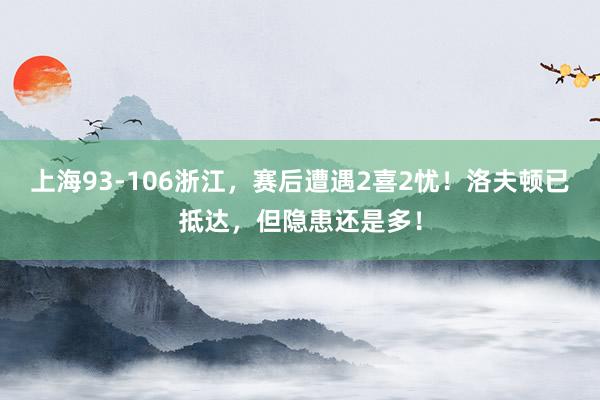 上海93-106浙江，赛后遭遇2喜2忧！洛夫顿已抵达，但隐患还是多！