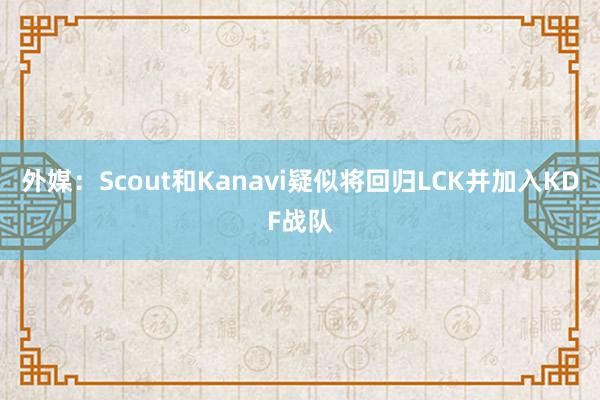 外媒：Scout和Kanavi疑似将回归LCK并加入KDF战队