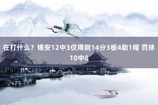 在打什么？锡安12中3仅得到14分3板4助1帽 罚球10中8