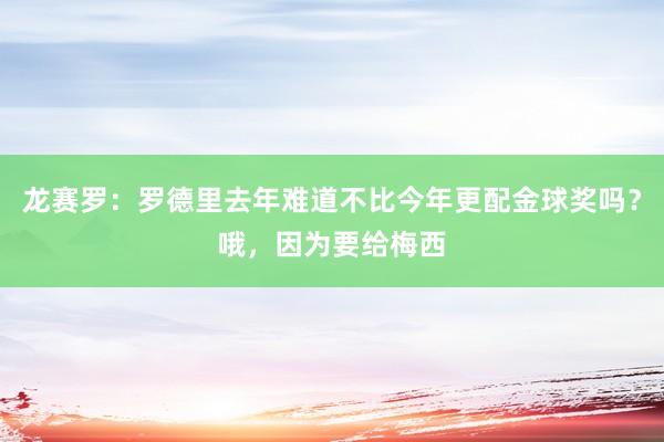 龙赛罗：罗德里去年难道不比今年更配金球奖吗？哦，因为要给梅西