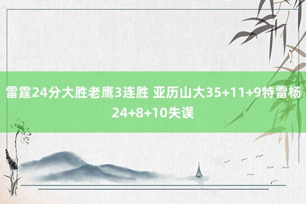 雷霆24分大胜老鹰3连胜 亚历山大35+11+9特雷杨24+8+10失误