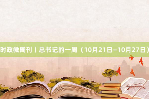 时政微周刊丨总书记的一周（10月21日—10月27日）