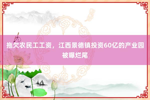 拖欠农民工工资，江西景德镇投资60亿的产业园被曝烂尾