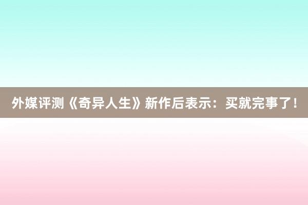 外媒评测《奇异人生》新作后表示：买就完事了！