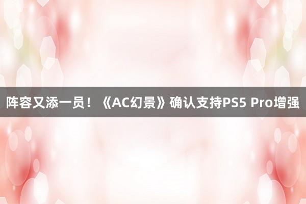 阵容又添一员！《AC幻景》确认支持PS5 Pro增强