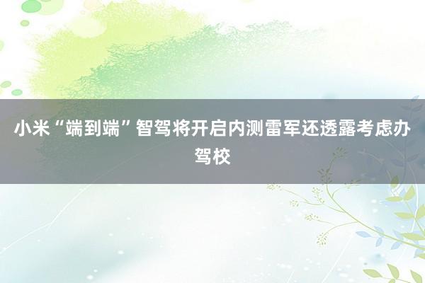 小米“端到端”智驾将开启内测雷军还透露考虑办驾校