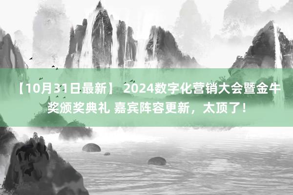 【10月31日最新】 2024数字化营销大会暨金牛奖颁奖典礼 嘉宾阵容更新，太顶了！