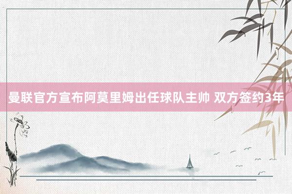 曼联官方宣布阿莫里姆出任球队主帅 双方签约3年