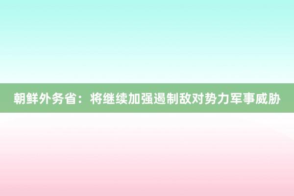 朝鲜外务省：将继续加强遏制敌对势力军事威胁