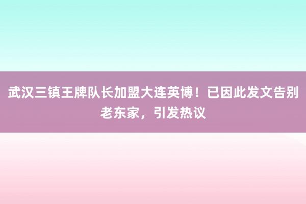 武汉三镇王牌队长加盟大连英博！已因此发文告别老东家，引发热议