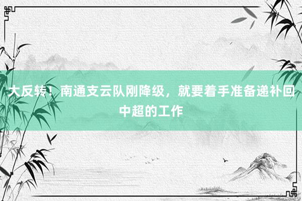 大反转！南通支云队刚降级，就要着手准备递补回中超的工作