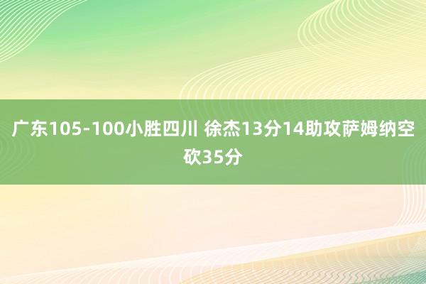 广东105-100小胜四川 徐杰13分14助攻萨姆纳空砍35分