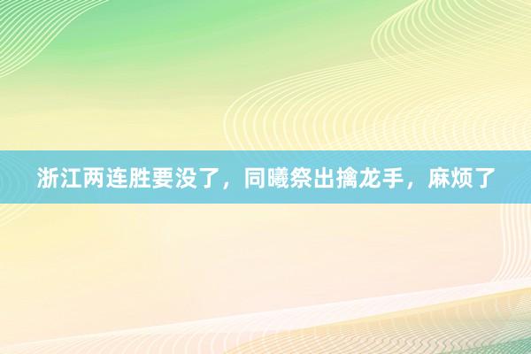 浙江两连胜要没了，同曦祭出擒龙手，麻烦了