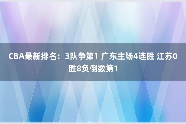 CBA最新排名：3队争第1 广东主场4连胜 江苏0胜8负倒数第1