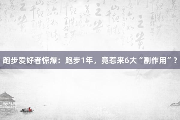 跑步爱好者惊爆：跑步1年，竟惹来6大“副作用”？