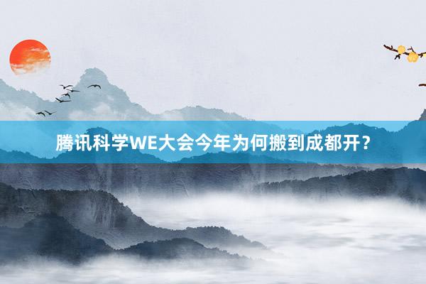 腾讯科学WE大会今年为何搬到成都开？