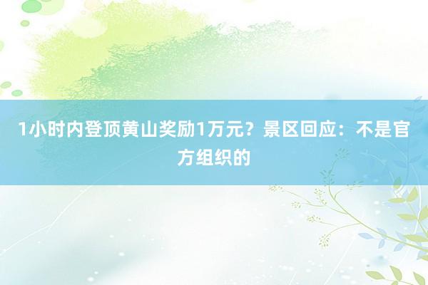 1小时内登顶黄山奖励1万元？景区回应：不是官方组织的