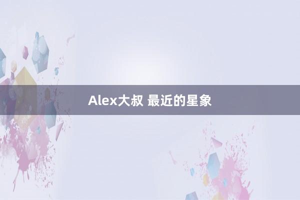 Alex大叔 最近的星象