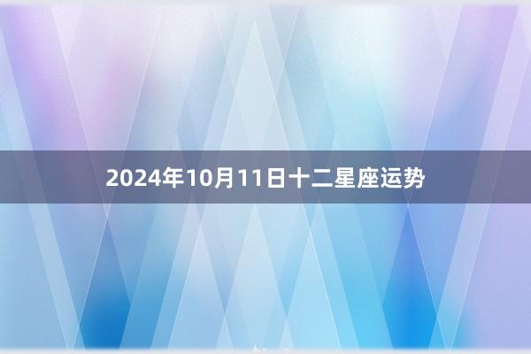 2024年10月11日十二星座运势