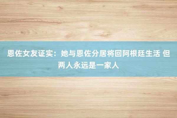 恩佐女友证实：她与恩佐分居将回阿根廷生活 但两人永远是一家人