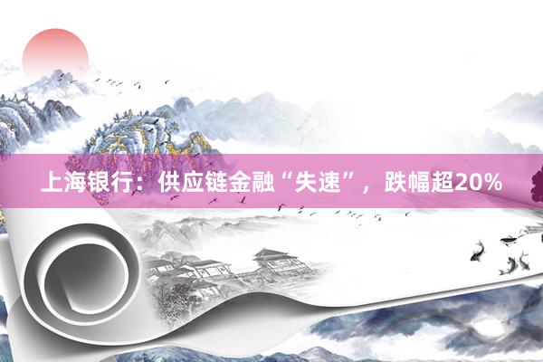 上海银行：供应链金融“失速”，跌幅超20%